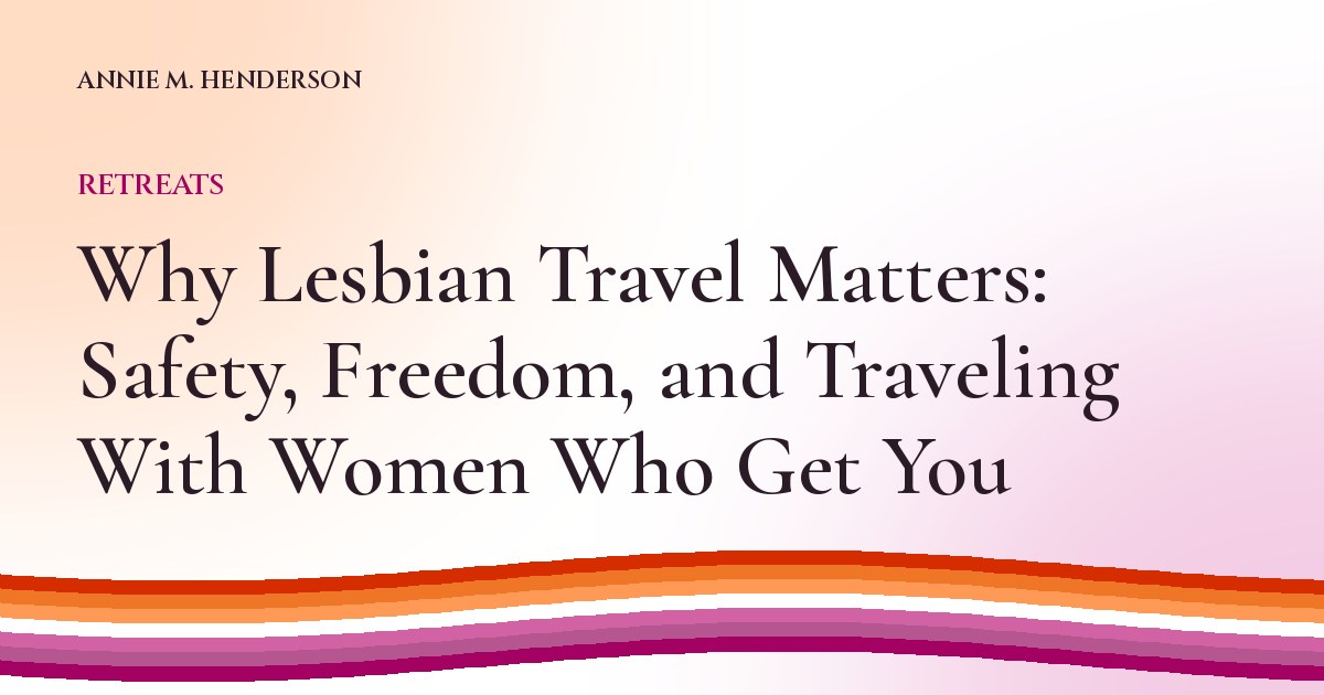 Cover image for Why Lesbian Travel Matters: Safety, Freedom, and Traveling With Women Who Get You
