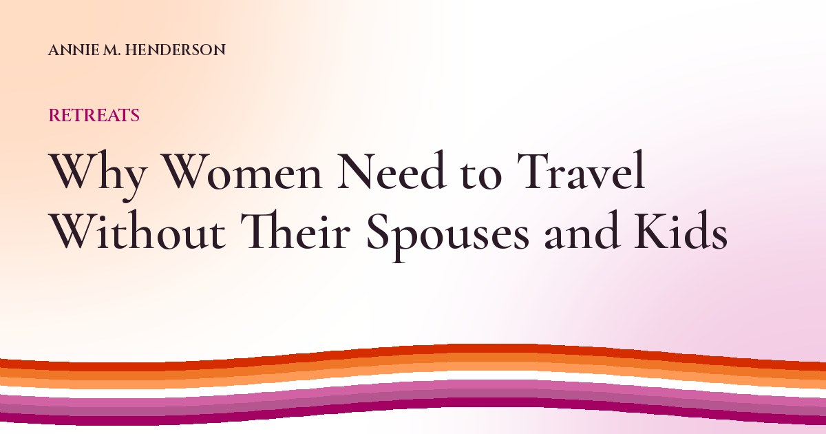 Cover image for Why Women Need to Travel Without Their Spouses and Kids